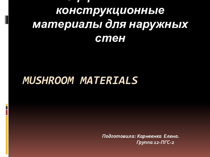 Mushroom materialsЭффективные конструкционные материалы для наружных стенПодготовила: Карнеенка Елена.