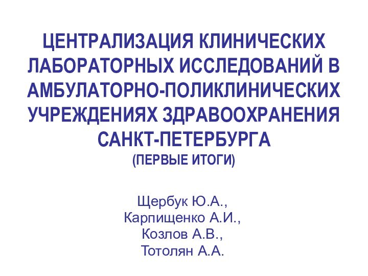 ЦЕНТРАЛИЗАЦИЯ КЛИНИЧЕСКИХ ЛАБОРАТОРНЫХ ИССЛЕДОВАНИЙ В АМБУЛАТОРНО-ПОЛИКЛИНИЧЕСКИХ УЧРЕЖДЕНИЯХ ЗДРАВООХРАНЕНИЯ САНКТ-ПЕТЕРБУРГА  (ПЕРВЫЕ