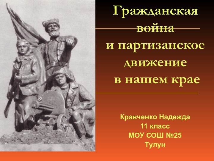 Гражданская война  и партизанское движение  в нашем краеКравченко Надежда11 классМОУ СОШ №25Тулун