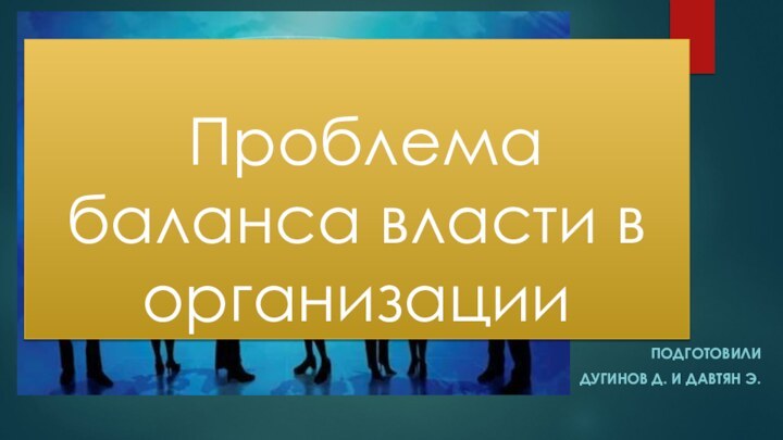 Проблема баланса власти в организацииПодготовилиДугинов Д. и давтян Э.