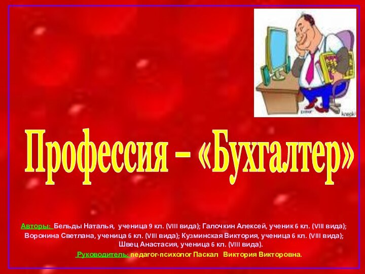 Профессия – «Бухгалтер»Авторы: Бельды Наталья, ученица 9 кл. (VIII вида); Галочкин Алексей,