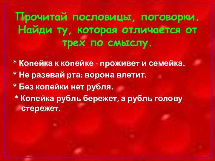 Прочитай пословицы, поговорки. Найди ту, которая отличается от трех по смыслу.* Копейка