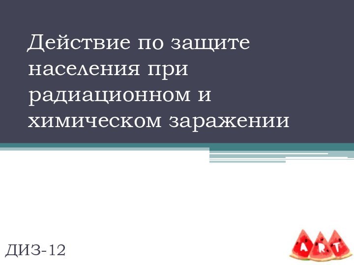 Действие по защите населения при радиационном и химическом зараженииДИЗ-12