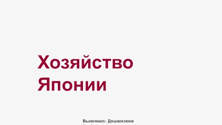 Хозяйство ЯпонииВыполнил: Дошхоклоев Увойс