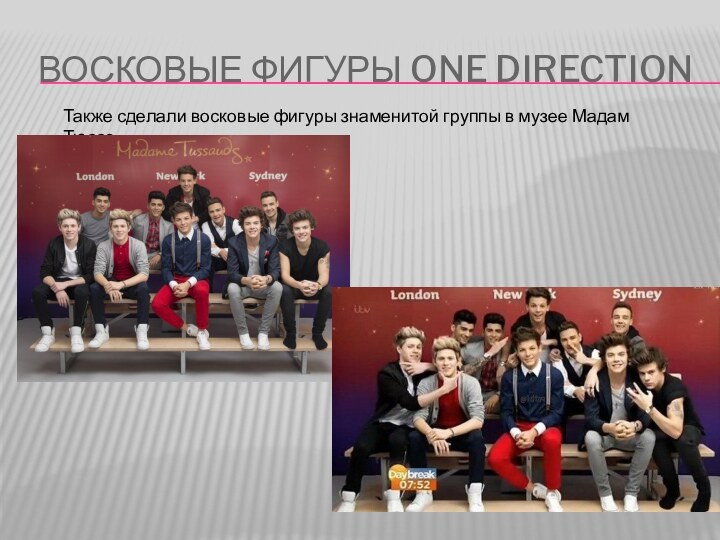 Восковые фигуры one directionТакже сделали восковые фигуры знаменитой группы в музее Мадам Тюссо.