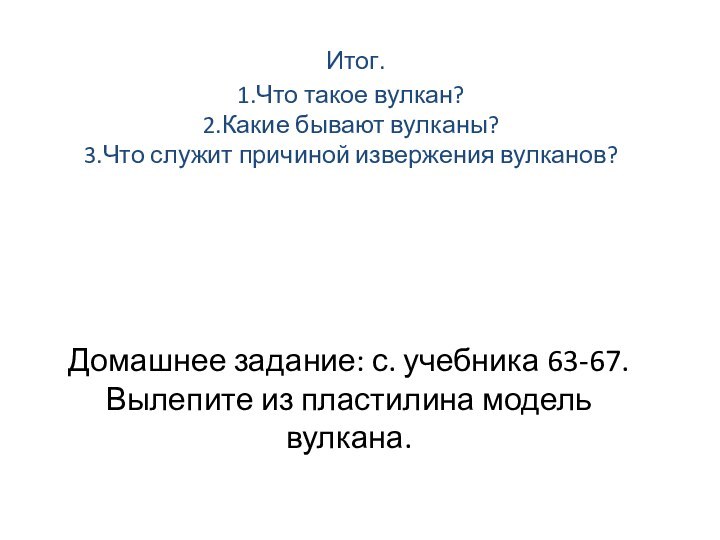 Итог. 1.Что такое вулкан? 2.Какие бывают вулканы? 3.Что служит причиной извержения