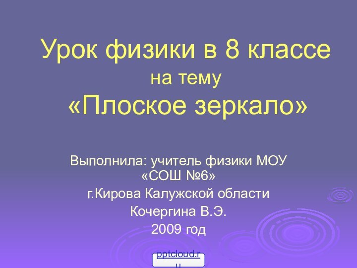 Урок физики в 8 классе  на тему  «Плоское зеркало»Выполнила: учитель