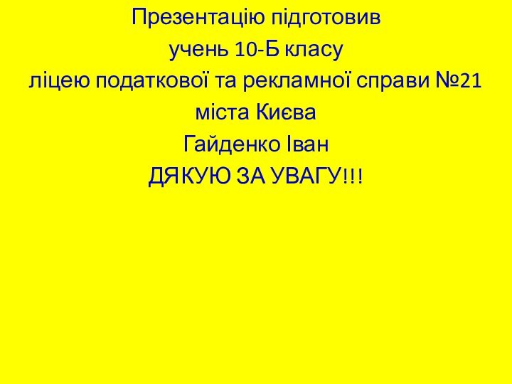 Презентацію підготовивучень 10-Б класуліцею податкової та рекламної справи №21міста КиєваГайденко ІванДЯКУЮ ЗА УВАГУ!!!