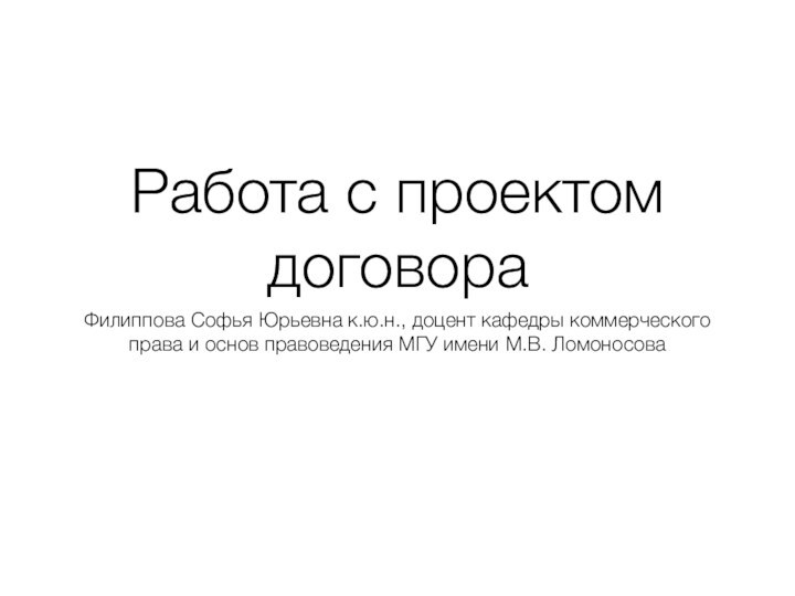 Работа с проектом договораФилиппова Софья Юрьевна к.ю.н., доцент кафедры коммерческого права и