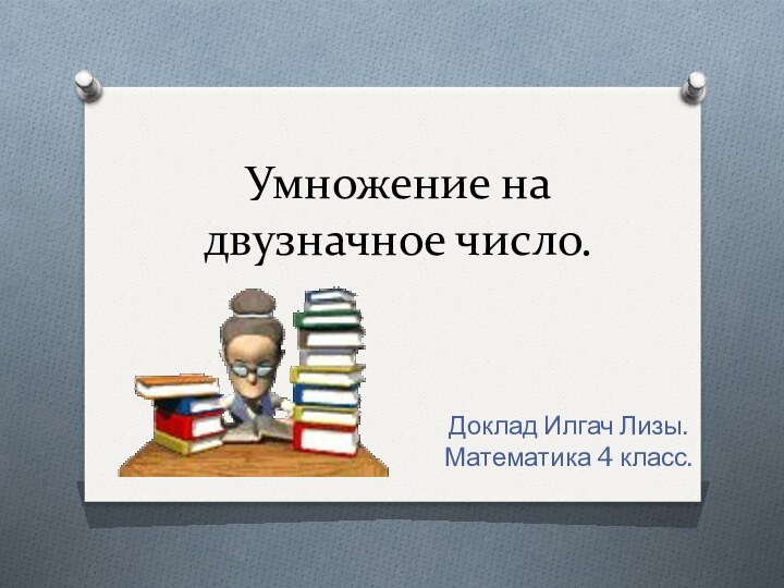 Умножение на двузначное число.Доклад Илгач Лизы. Математика 4 класс.