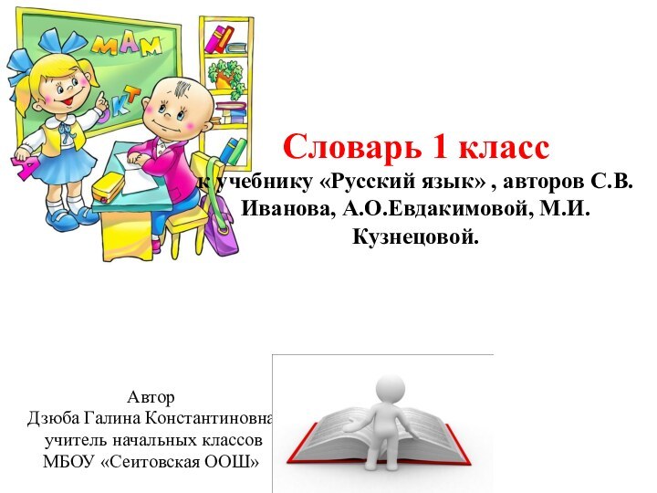 Словарь 1 класс к учебнику «Русский язык» , авторов С.В.Иванова, А.О.Евдакимовой, М.И.Кузнецовой.