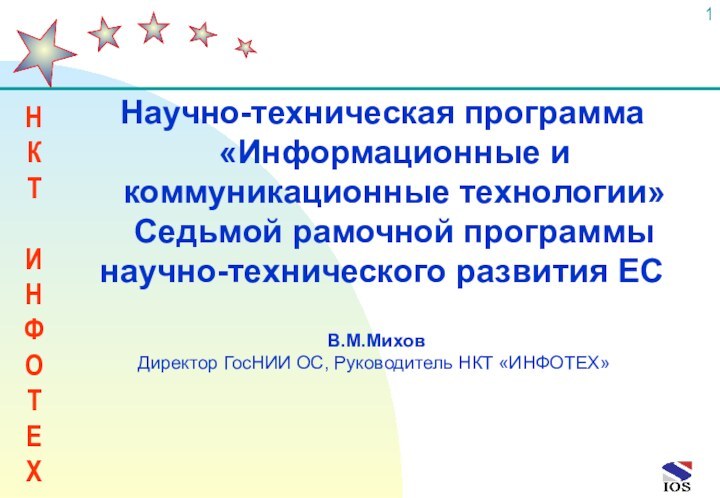 В.М.МиховДиректор ГосНИИ ОС, Руководитель НКТ «ИНФОТЕХ» Научно-техническая программа «Информационные и коммуникационные