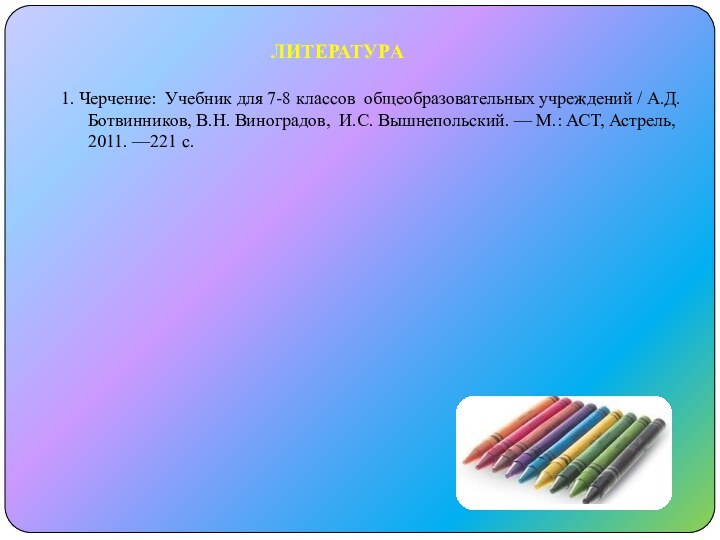 ЛИТЕРАТУРА1. Черчение: Учебник для 7-8 классов общеобразовательных учреждений / А.Д. Ботвинников, В.Н.