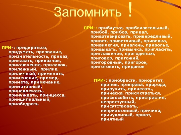 Запомнить !ПРИ-: прибаутка, приблизительный, прибой, прибор, привал, приватизировать, привередливый, привет, приветливый, прививка,