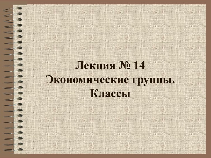 Лекция № 14 Экономические группы.  Классы