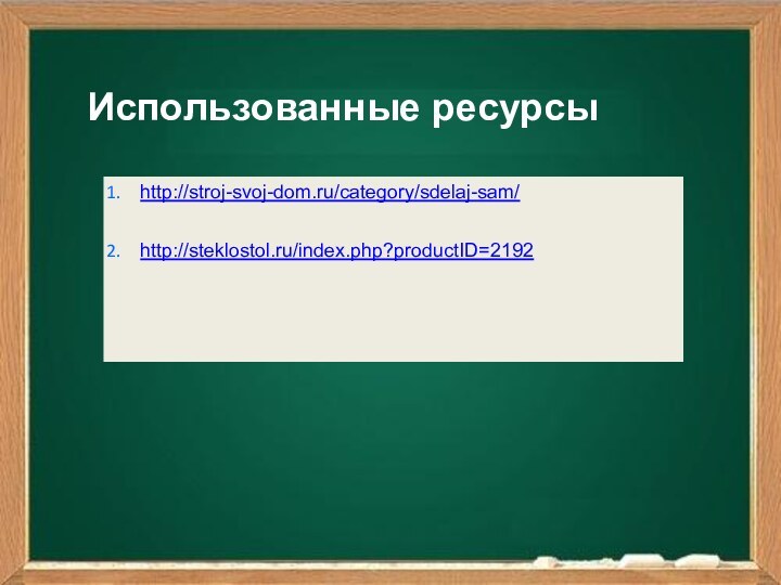http://stroj-svoj-dom.ru/category/sdelaj-sam/http://steklostol.ru/index.php?productID=2192Использованные ресурсы