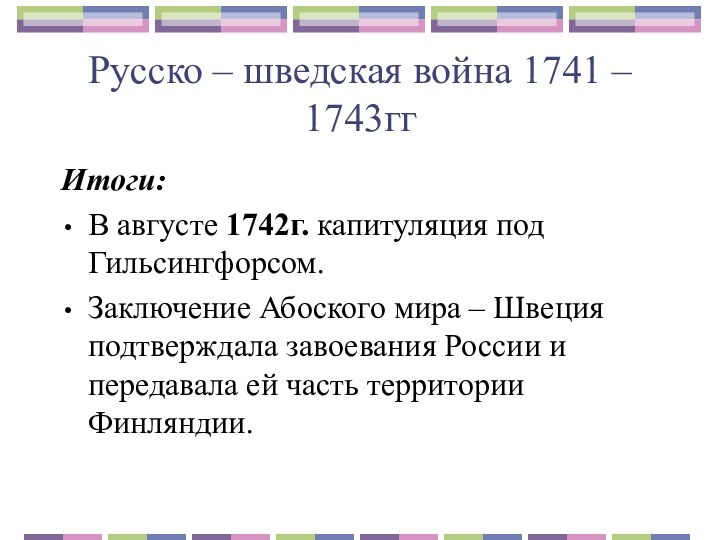 Русско – шведская война 1741 – 1743ггИтоги:В августе 1742г. капитуляция под Гильсингфорсом.Заключение