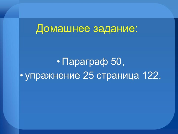 Домашнее задание:Параграф 50, упражнение 25 страница 122.