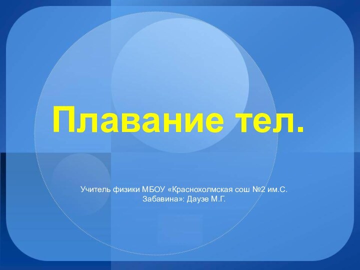 Плавание тел.Учитель физики МБОУ «Краснохолмская сош №2 им.С.Забавина»: Даузе М.Г.