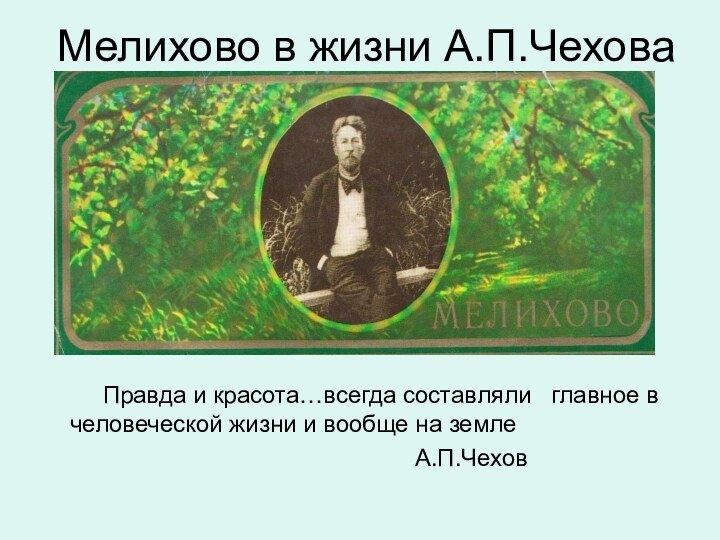 Мелихово в жизни А.П.Чехова     Правда и красота…всегда составляли