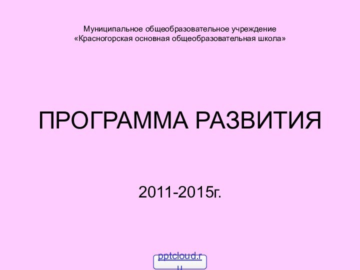 Муниципальное общеобразовательное учреждение  «Красногорская основная общеобразовательная школа»ПРОГРАММА РАЗВИТИЯ2011-2015г.