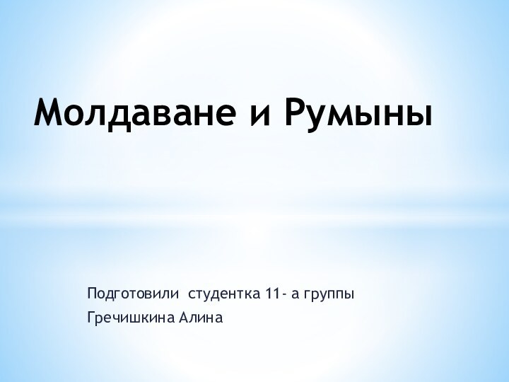 Подготовили студентка 11- а группыГречишкина АлинаМолдаване и Румыны