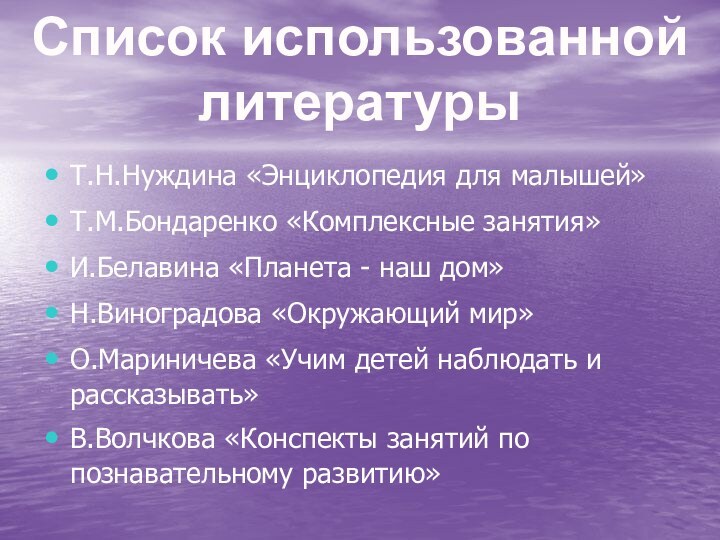 Т.Н.Нуждина «Энциклопедия для малышей»Т.М.Бондаренко «Комплексные занятия»И.Белавина «Планета - наш дом»Н.Виноградова «Окружающий мир»О.Мариничева