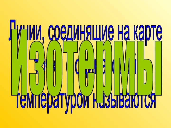 Линии, соединящие на карте точки с одинаковой температурой называютсяИзотермы