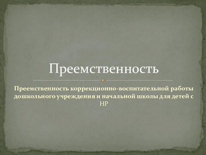 Преемственность коррекционно-воспитательной работы дошкольного учреждения и начальной школы для детей с НРПреемственность