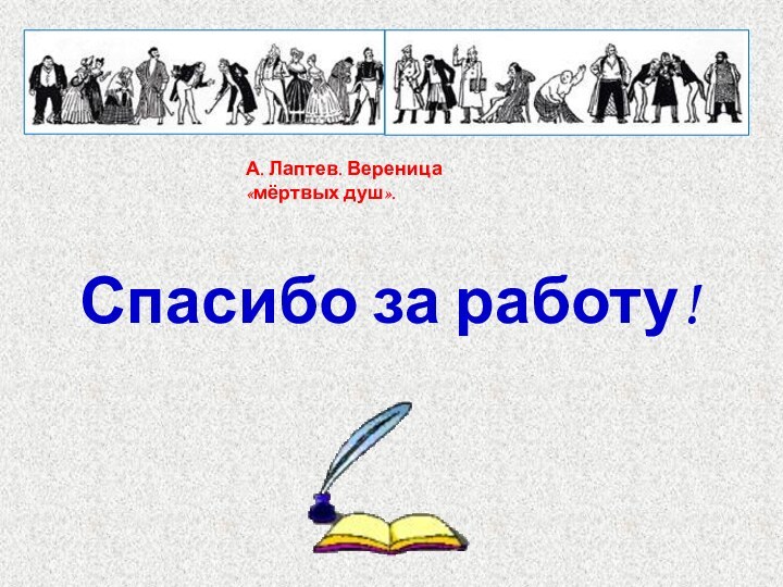 Спасибо за работу!А. Лаптев. Вереница «мёртвых душ».