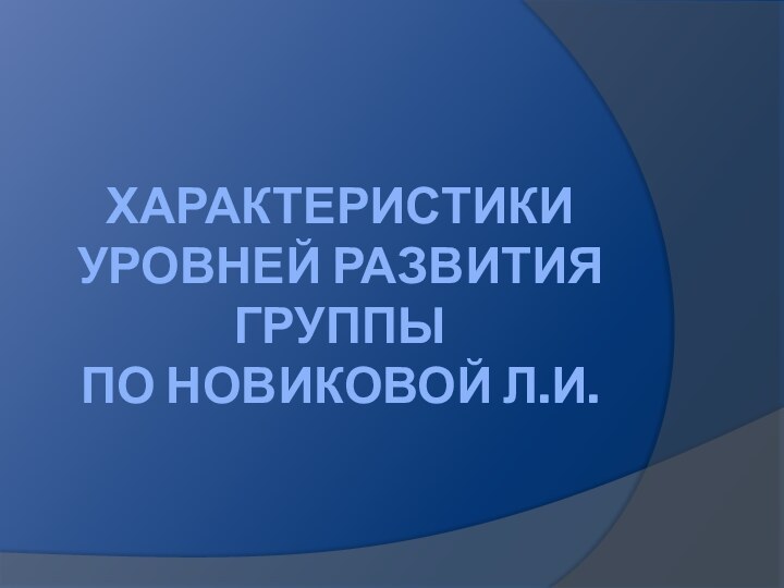 Характеристики уровней развития группы  по Новиковой Л.И.