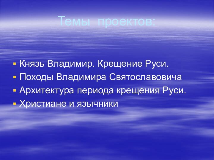 Темы проектов:Князь Владимир. Крещение Руси.Походы Владимира Святославовича Архитектура периода крещения Руси.Христиане и язычники