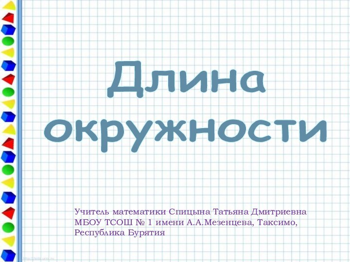 Длина окружностиУчитель математики Спицына Татьяна Дмитриевна МБОУ ТСОШ № 1 имени А.А.Мезенцева, Таксимо, Республика Бурятия