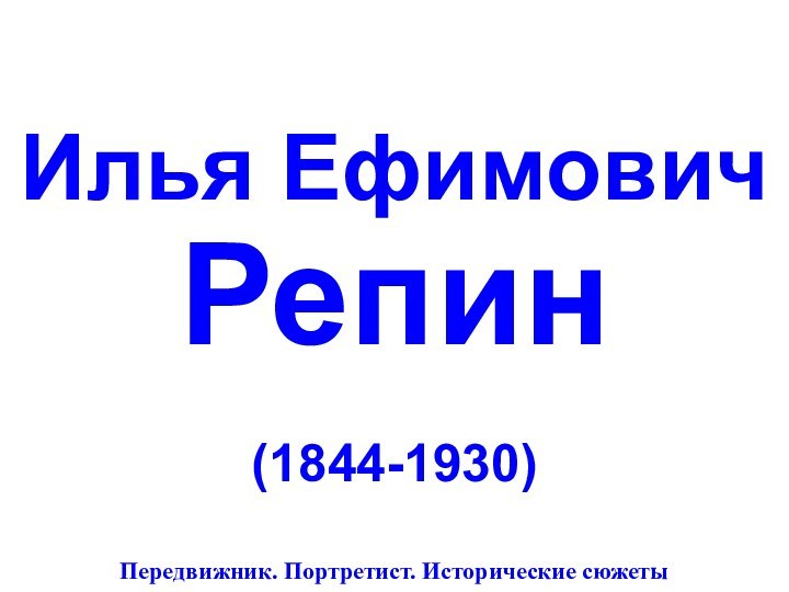 Илья Ефимович   Репин(1844-1930)Передвижник. Портретист. Исторические сюжеты