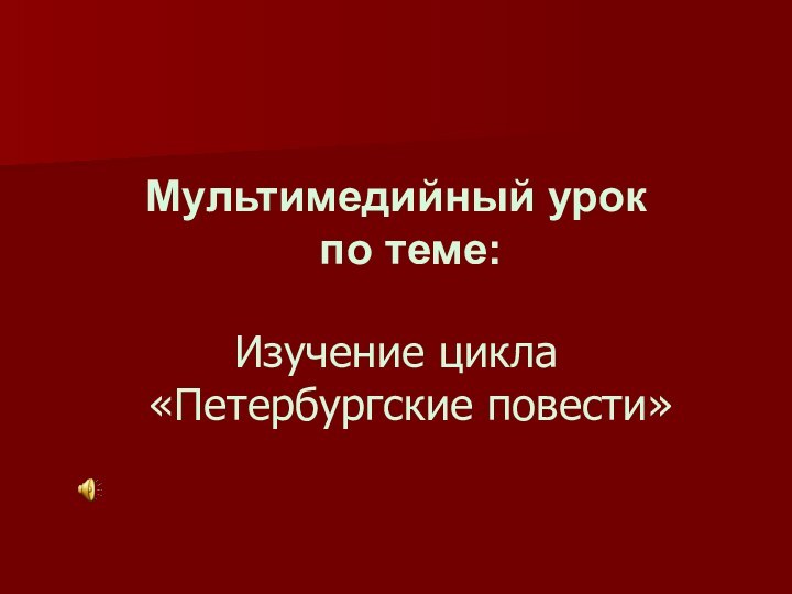 Мультимедийный урок  по теме:Изучение цикла  «Петербургские повести»