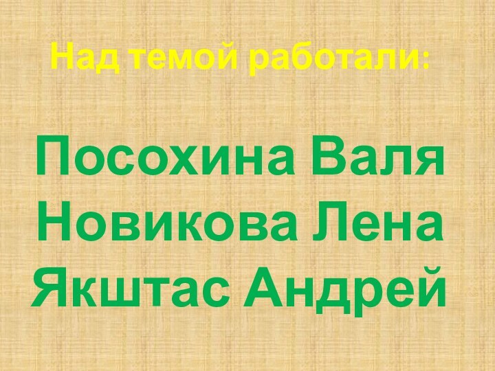 Над темой работали:Посохина ВаляНовикова ЛенаЯкштас Андрей