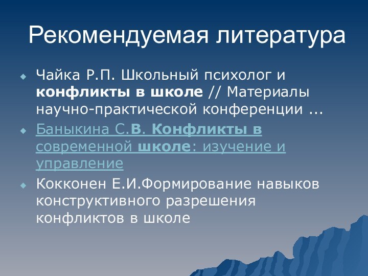 Рекомендуемая литератураЧайка Р.П. Школьный психолог и конфликты в школе // Материалы научно-практической