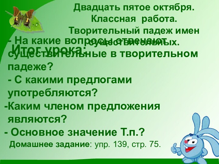 Двадцать пятое октября.Классная работа.Творительный падеж имен существительных.- На какие вопросы отвечают существительные