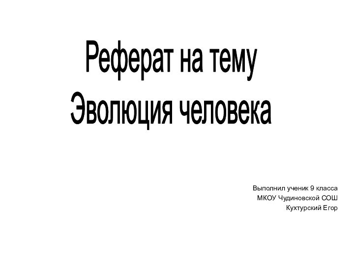 Выполнил ученик 9 класса МКОУ Чудиновской СОШКухтурский ЕгорРеферат на темуЭволюция человека