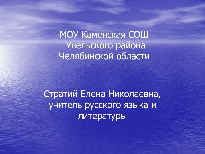 МОУ Каменская СОШ  Увельского района  Челябинской областиСтратий Елена Николаевна, учитель русского языка и литературы