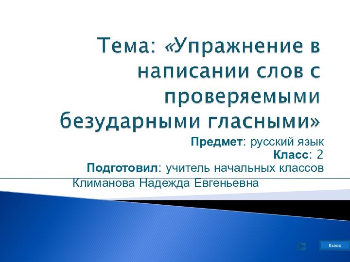 Предмет: русский язык Класс: 2 Подготовил: учитель начальных классов 			 Климанова Надежда ЕвгеньевнаВыход