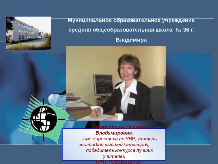 Старостина Татьяна Владимировна, зам. директора по УВР, учитель географии высшей категории,победитель конкурса лучших учителей ПНП «Образование»