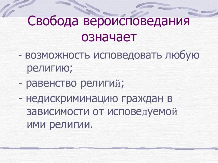 Свобода вероисповедания означает - возможность исповедовать любую религию;- равенство религий;- недискриминацию граждан