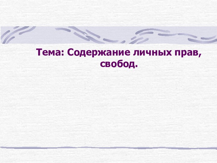 Тема: Содержание личных прав, свобод.