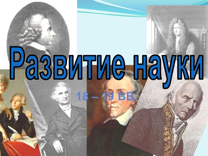 Развитие науки18 – 19 вв.