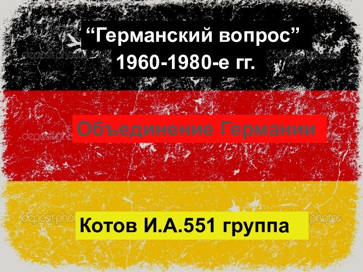 “Германский вопрос”1960-1980-е гг.Объединение ГерманииКотов И.А.551 группа