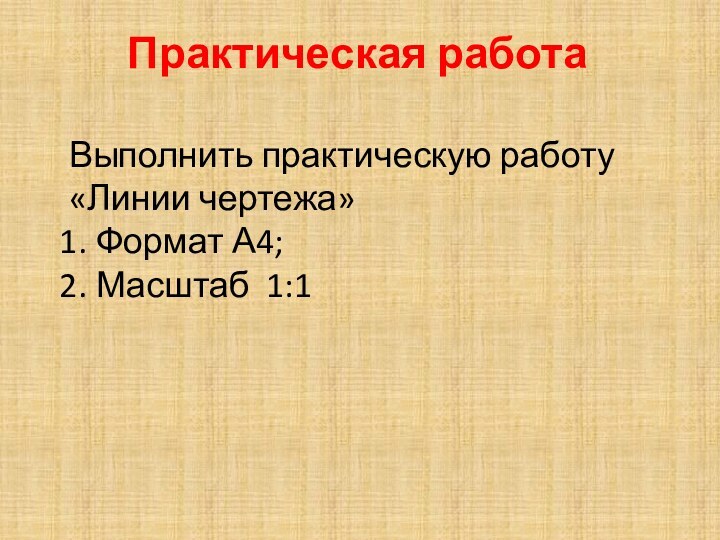 Практическая работаВыполнить практическую работу «Линии чертежа»Формат А4;Масштаб 1:1