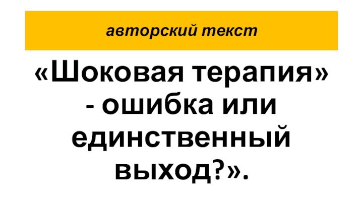 авторский текст«Шоковая терапия» - ошибка или единственный выход?».