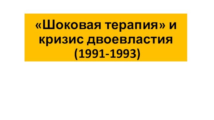 «Шоковая терапия» и кризис двоевластия  (1991-1993)