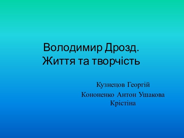 Володимир Дрозд. Життя та творчістьКузнецов ГеоргійКононенко Антон Ушакова Крістіна